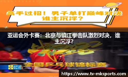 亚运会外卡赛：北京与镇江拳击队激烈对决，谁主沉浮？